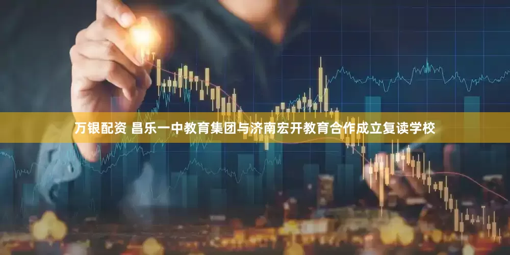 万银配资 昌乐一中教育集团与济南宏开教育合作成立复读学校
