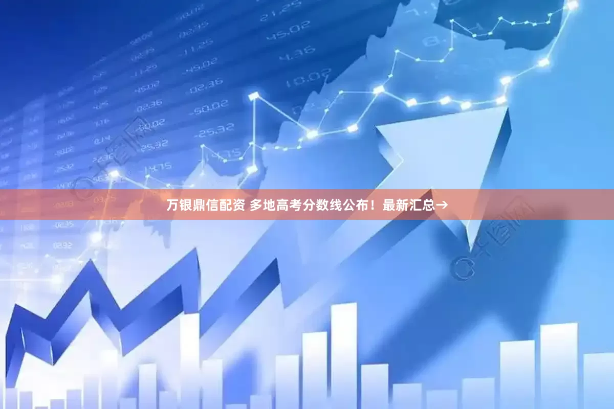 万银鼎信配资 多地高考分数线公布！最新汇总→