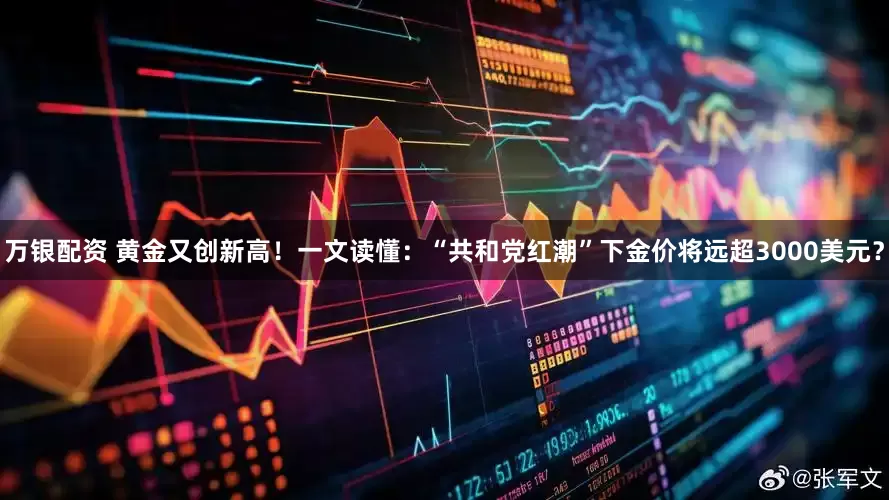 万银配资 黄金又创新高！一文读懂：“共和党红潮”下金价将远超3000美元？
