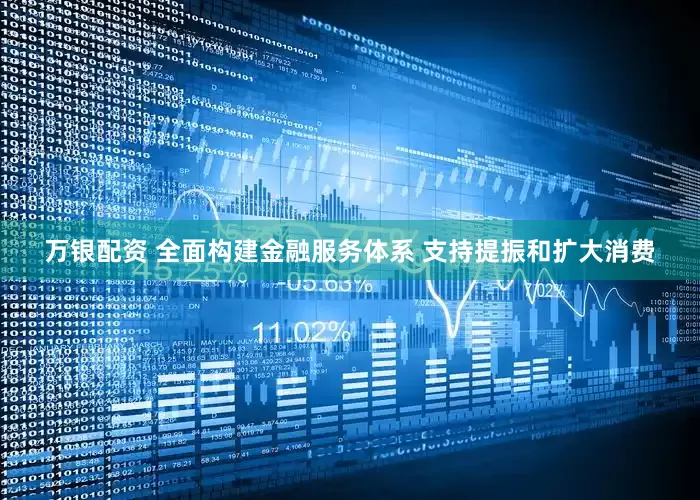 万银配资 全面构建金融服务体系 支持提振和扩大消费