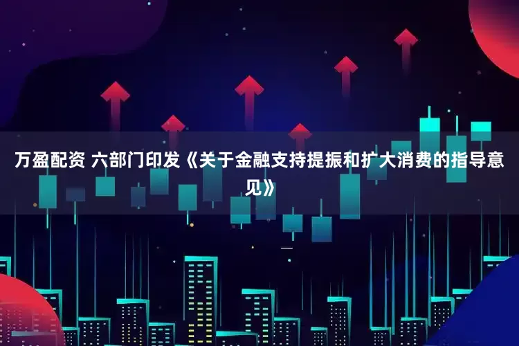万盈配资 六部门印发《关于金融支持提振和扩大消费的指导意见》