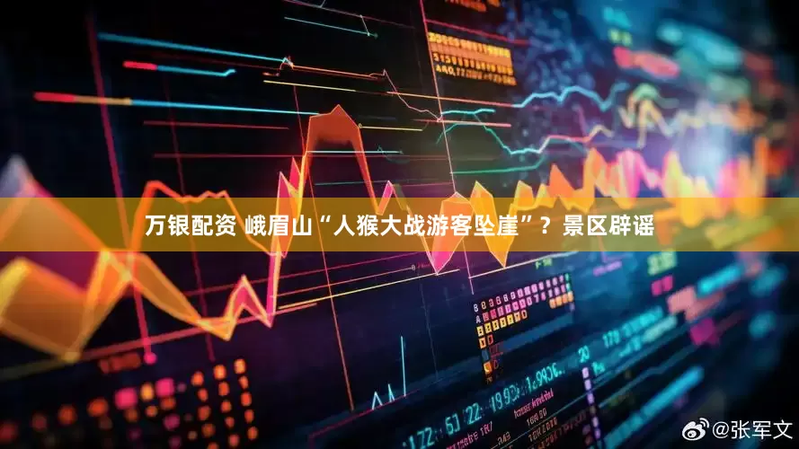 万银配资 峨眉山“人猴大战游客坠崖”？景区辟谣