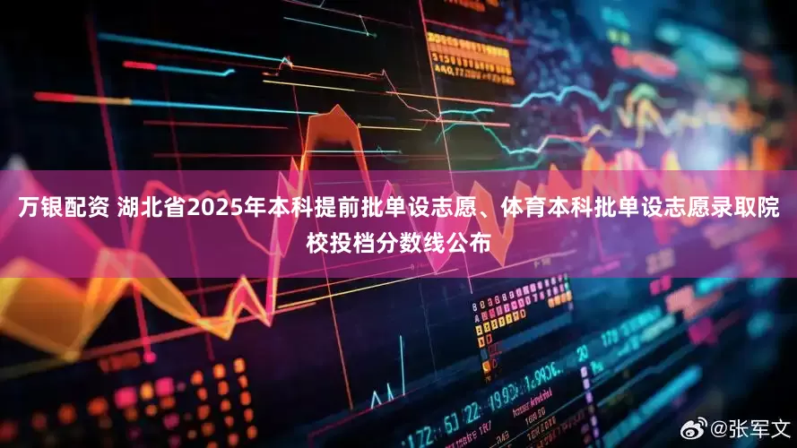 万银配资 湖北省2025年本科提前批单设志愿、体育本科批单设志愿录取院校投档分数线公布