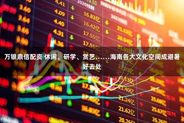 万银鼎信配资 休闲、研学、赏艺……海南各大文化空间成避暑好去处