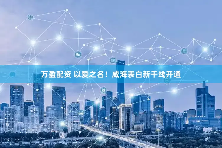 万盈配资 以爱之名！威海表白新干线开通