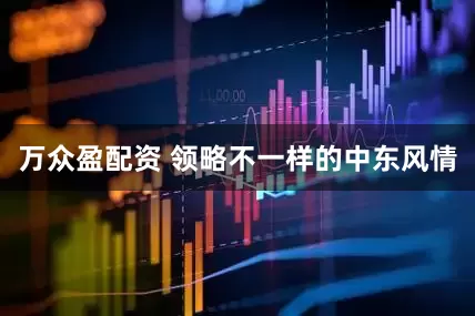 万众盈配资 领略不一样的中东风情