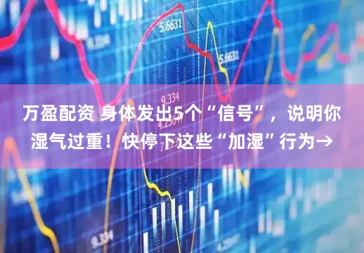 万盈配资 身体发出5个“信号”，说明你湿气过重！快停下这些“加湿”行为→