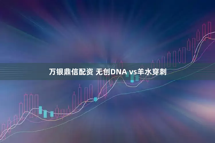 万银鼎信配资 无创DNA vs羊水穿刺